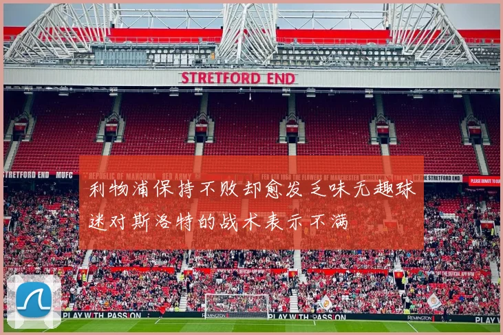 利物浦保持不败却愈发乏味无趣球迷对斯洛特的战术表示不满