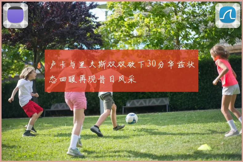 卢卡与里夫斯双双砍下30分华兹状态回暖再现昔日风采