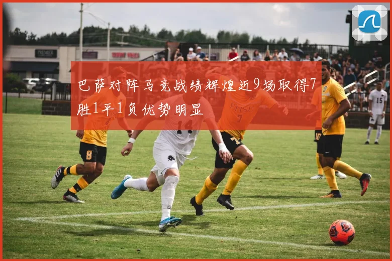 巴萨对阵马竞战绩辉煌近9场取得7胜1平1负优势明显