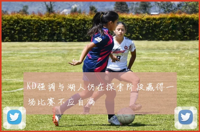 KD强调与湖人仍在探索阶段赢得一场比赛不应自满