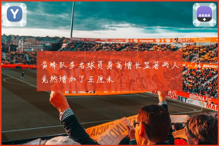 黄蜂队多名球员身高增长显著两人竟然增加了五厘米