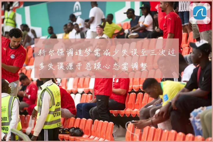 科尔强调追梦需减少失误至三次过多失误源于急躁心态需调整