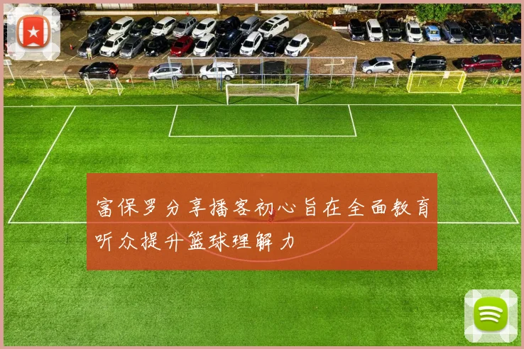 富保罗分享播客初心旨在全面教育听众提升篮球理解力