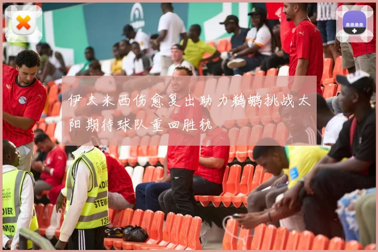 伊夫米西伤愈复出助力鹈鹕挑战太阳期待球队重回胜轨