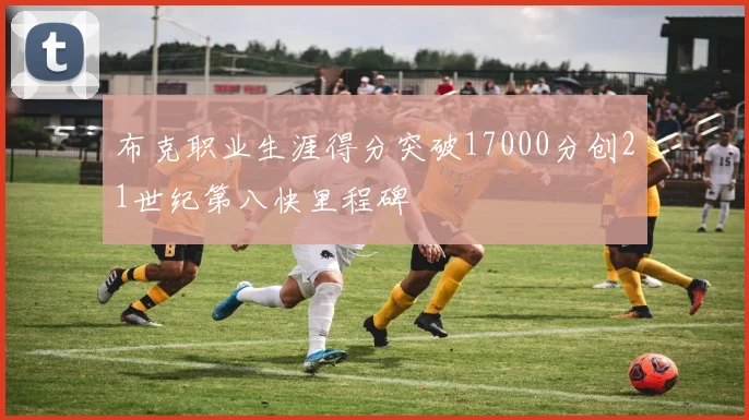 布克职业生涯得分突破17000分创21世纪第八快里程碑