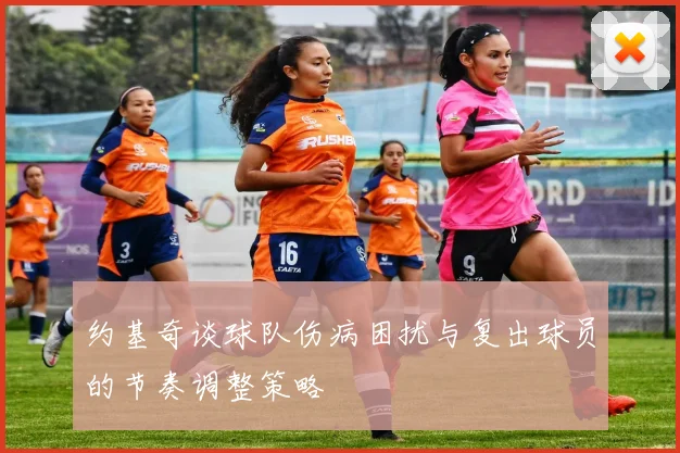 约基奇谈球队伤病困扰与复出球员的节奏调整策略