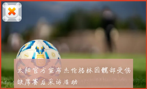 太阳官方宣布杰伦格林因髋部受伤缺席赛后采访活动